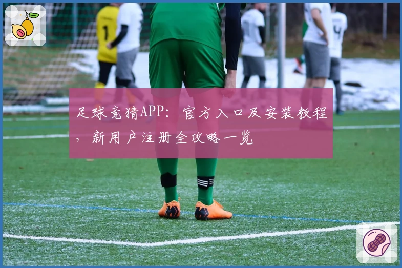 足球竞猜APP：官方入口及安装教程，新用户注册全攻略一览