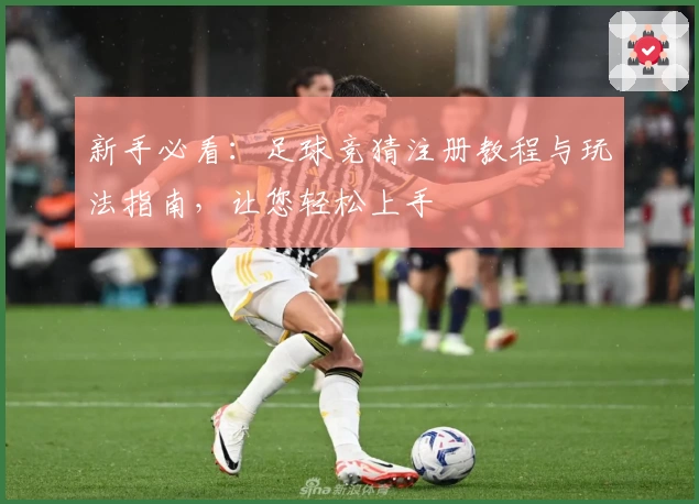 新手必看：足球竞猜注册教程与玩法指南，让您轻松上手