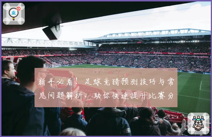 新手必看！足球竞猜预测技巧与常见问题解析，助你快速提升比赛分析能力