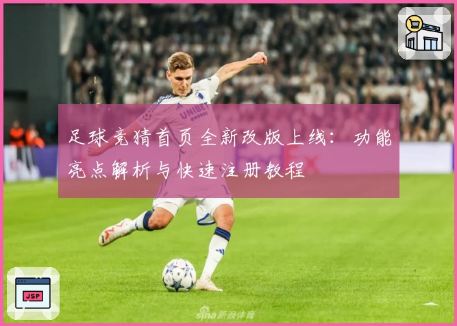 足球竞猜首页全新改版上线：功能亮点解析与快速注册教程