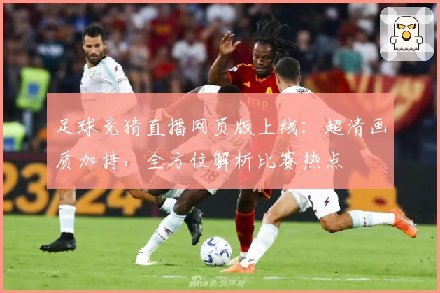 足球竞猜直播网页版上线：超清画质加持，全方位解析比赛热点