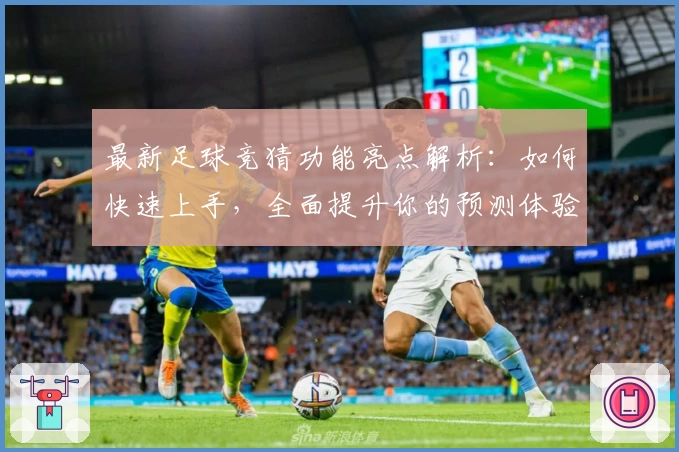 最新足球竞猜功能亮点解析：如何快速上手，全面提升你的预测体验