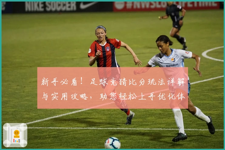 新手必看！足球竞猜比分玩法详解与实用攻略，助您轻松上手优化体验