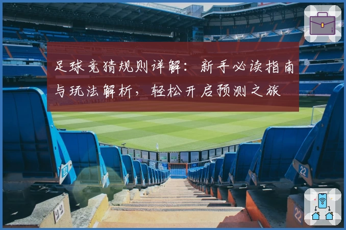 足球竞猜规则详解：新手必读指南与玩法解析，轻松开启预测之旅