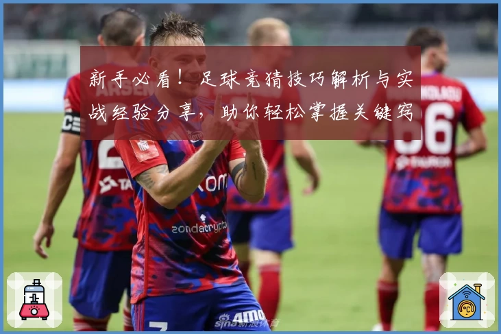新手必看！足球竞猜技巧解析与实战经验分享，助你轻松掌握关键窍门