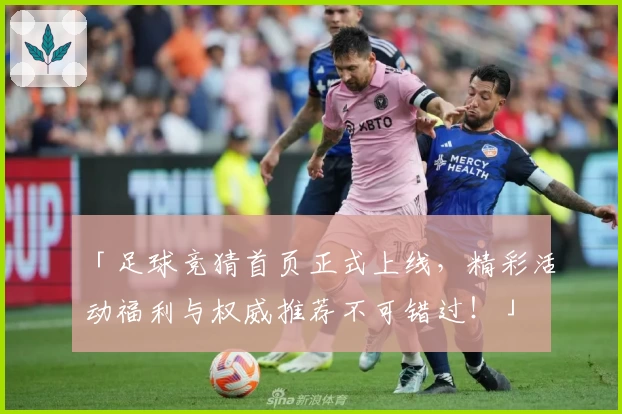 「足球竞猜首页正式上线，精彩活动福利与权威推荐不可错过！」