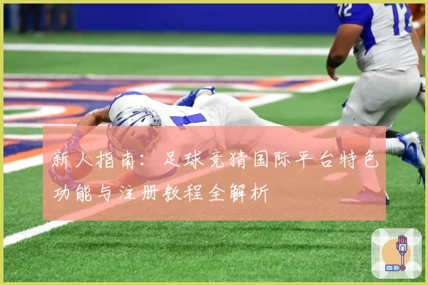 新人指南：足球竞猜国际平台特色功能与注册教程全解析