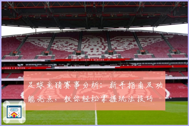 足球竞猜赛事分析：新手指南及功能亮点，教你轻松掌握玩法技巧