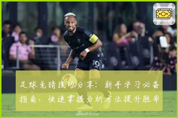足球竞猜技巧分享：新手学习必备指南，快速掌握分析方法提升胜率