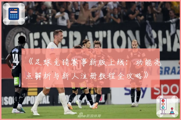《足球竞猜赛事新版上线：功能亮点解析与新人注册教程全攻略》