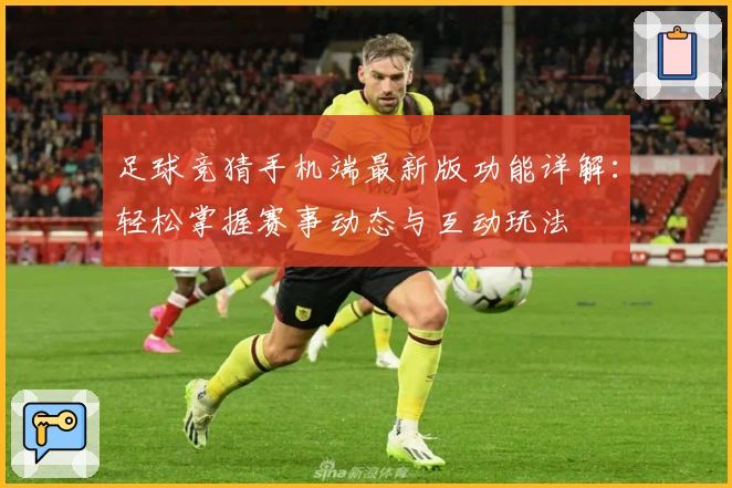 足球竞猜手机端最新版功能详解：轻松掌握赛事动态与互动玩法