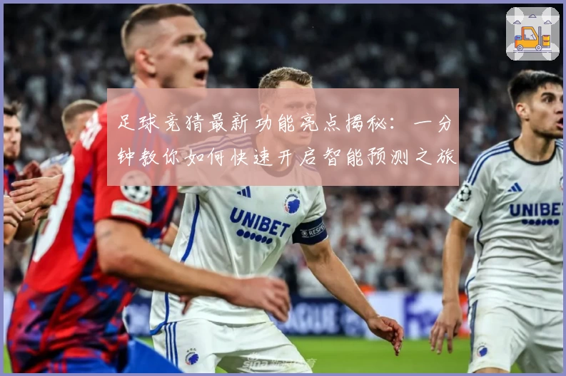 足球竞猜最新功能亮点揭秘：一分钟教你如何快速开启智能预测之旅