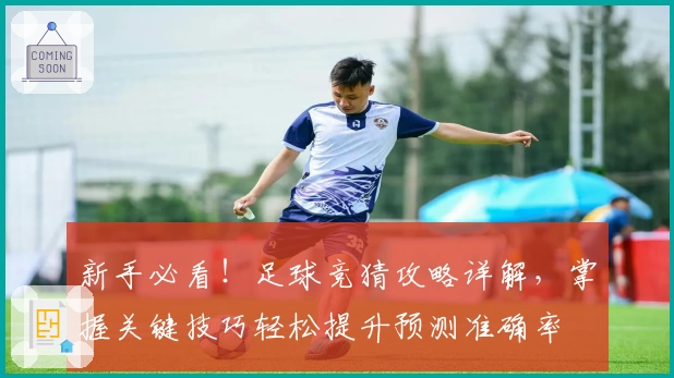 新手必看！足球竞猜攻略详解，掌握关键技巧轻松提升预测准确率