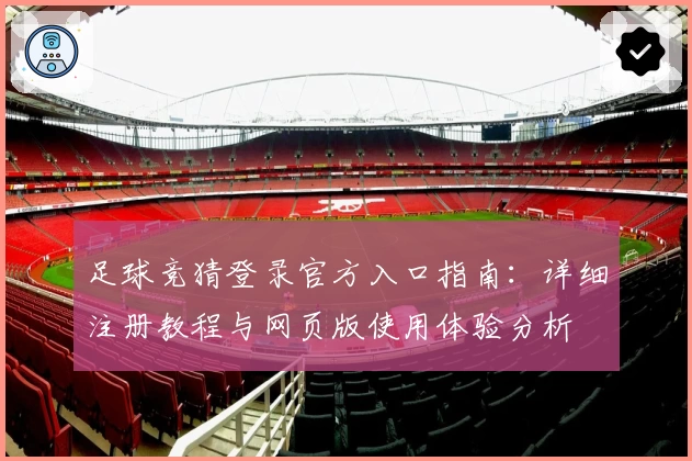 足球竞猜登录官方入口指南：详细注册教程与网页版使用体验分析