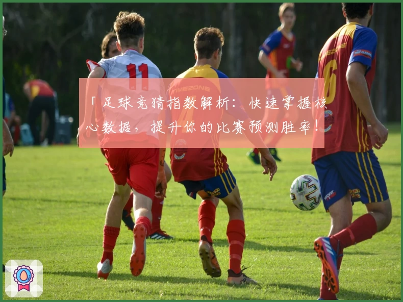 「足球竞猜指数解析:快速掌握核心数据,提升你的比赛预测胜率!」