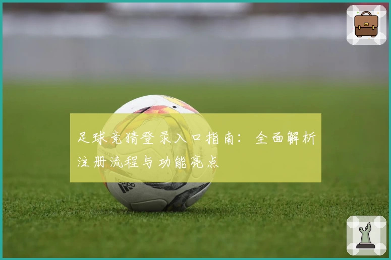 足球竞猜登录入口指南：全面解析注册流程与功能亮点