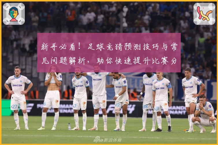 新手必看！足球竞猜预测技巧与常见问题解析，助你快速提升比赛分析能力