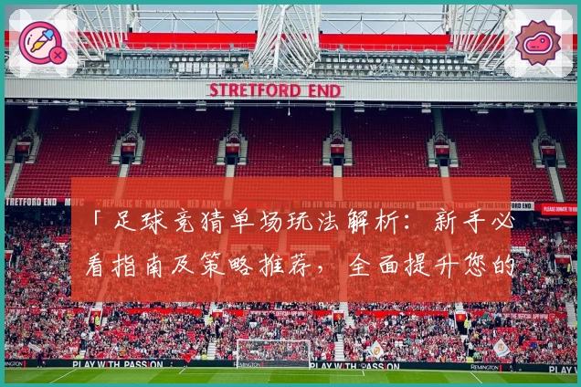 「足球竞猜单场玩法解析：新手必看指南及策略推荐，全面提升您的比赛预测体验」