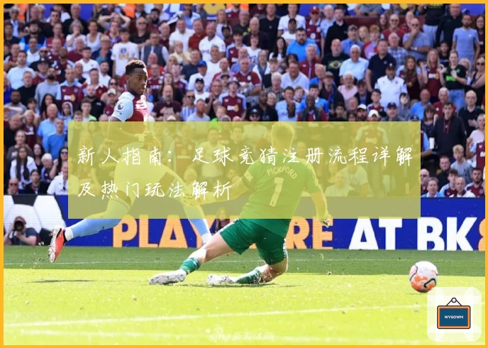 新人指南：足球竞猜注册流程详解及热门玩法解析