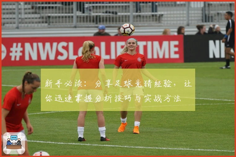 新手必读：分享足球竞猜经验，让你迅速掌握分析技巧与实战方法