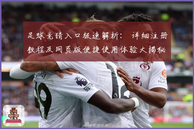 足球竞猜入口极速解析: 详细注册教程及网页版便捷使用体验大揭秘