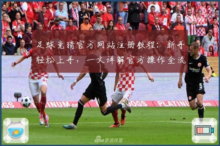 足球竞猜官方网站注册教程：新手轻松上手，一文详解官方操作全流程