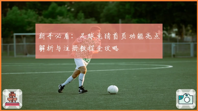 新手必看：足球竞猜首页功能亮点解析与注册教程全攻略