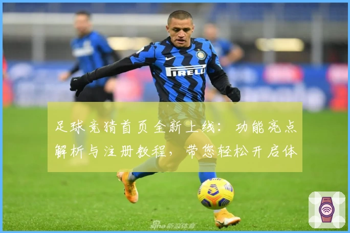 足球竞猜首页全新上线:功能亮点解析与注册教程,带您轻松开启体验之旅