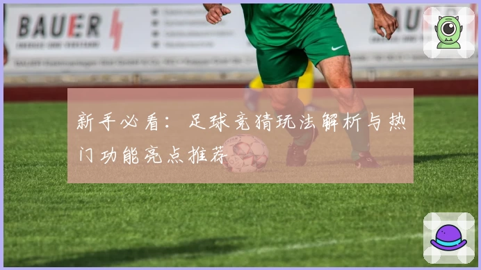 新手必看：足球竞猜玩法解析与热门功能亮点推荐