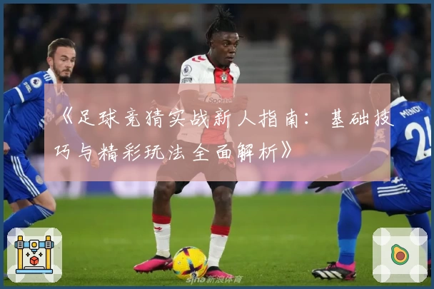 《足球竞猜实战新人指南：基础技巧与精彩玩法全面解析》