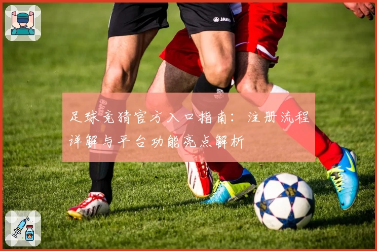 足球竞猜官方入口指南：注册流程详解与平台功能亮点解析