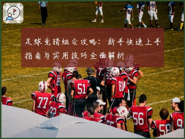 足球竞猜组合攻略：新手快速上手指南与实用技巧全面解析