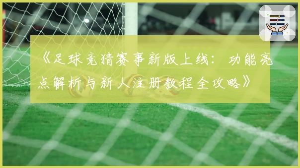 《足球竞猜赛事新版上线：功能亮点解析与新人注册教程全攻略》