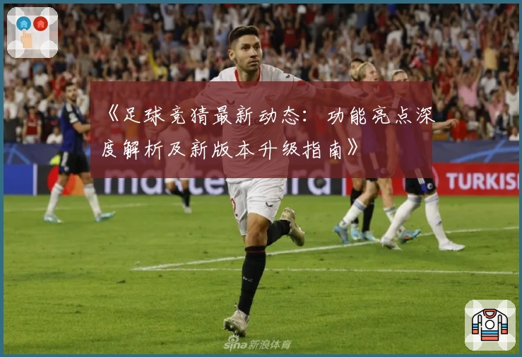 《足球竞猜最新动态：功能亮点深度解析及新版本升级指南》