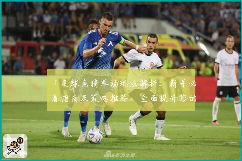 「足球竞猜单场玩法解析：新手必看指南及策略推荐，全面提升您的比赛预测体验」
