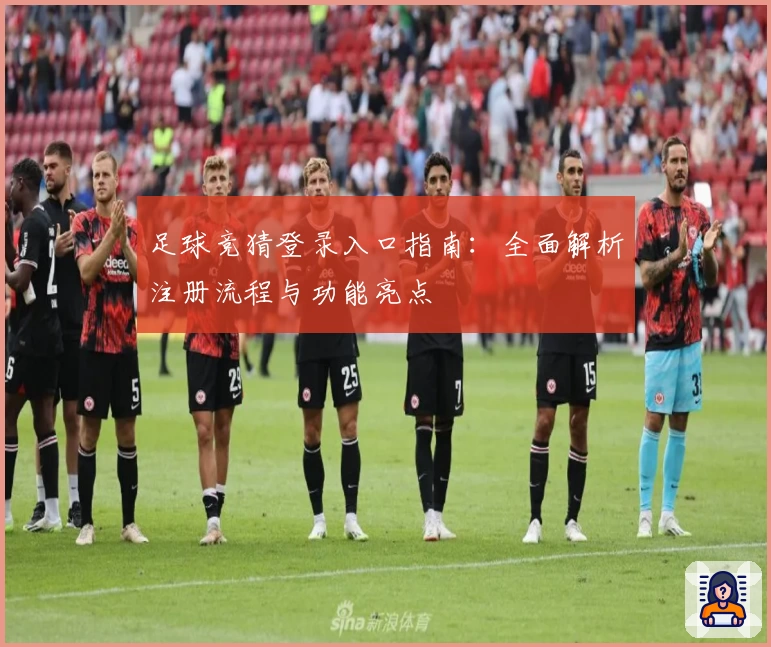足球竞猜登录入口指南：全面解析注册流程与功能亮点
