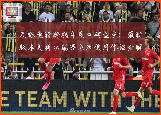 足球竞猜游戏年度口碑盘点：最新版本更新功能亮点及使用体验全解析