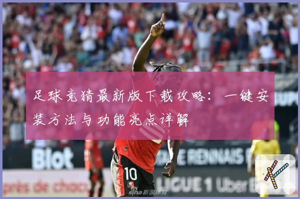 足球竞猜最新版下载攻略：一键安装方法与功能亮点详解