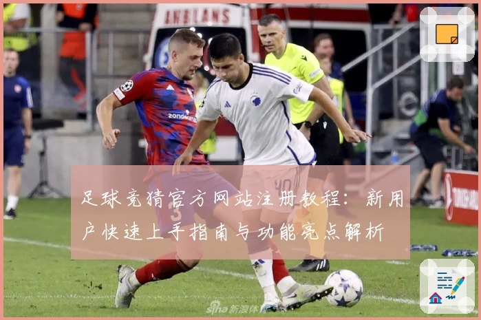 足球竞猜官方网站注册教程：新用户快速上手指南与功能亮点解析