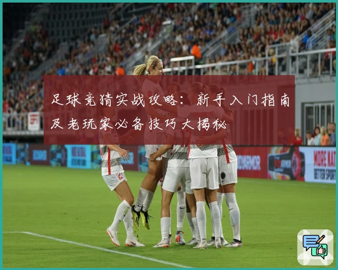 足球竞猜实战攻略：新手入门指南及老玩家必备技巧大揭秘