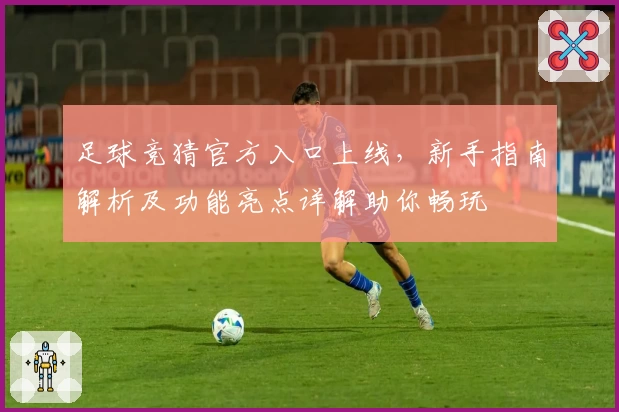 足球竞猜官方入口上线，新手指南解析及功能亮点详解助你畅玩