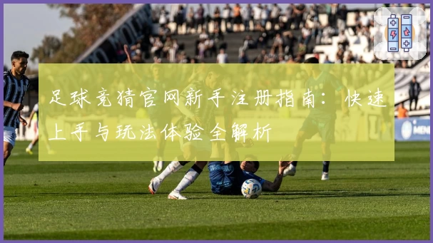 足球竞猜官网新手注册指南：快速上手与玩法体验全解析