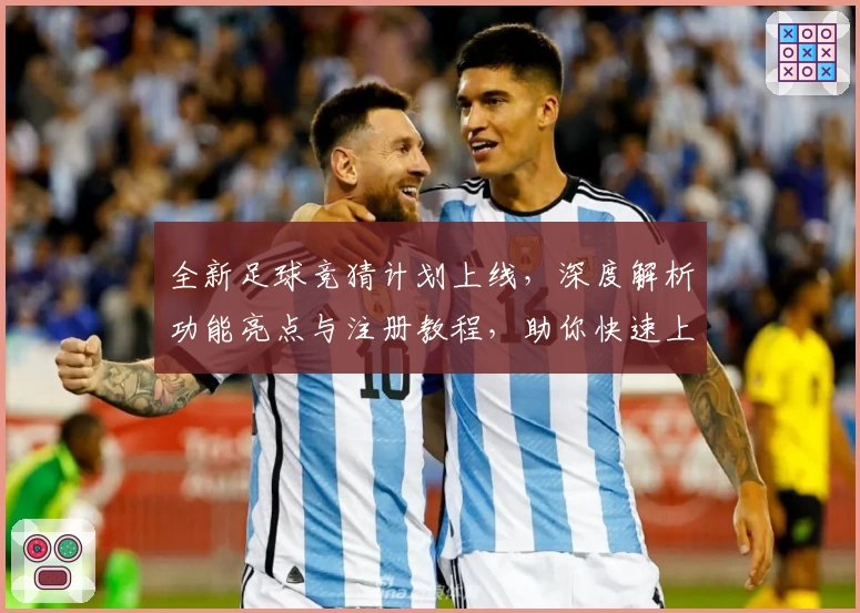 全新足球竞猜计划上线，深度解析功能亮点与注册教程，助你快速上手体验精彩比赛