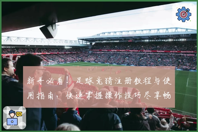 新手必看！足球竞猜注册教程与使用指南，快速掌握操作技巧尽享畅玩体验