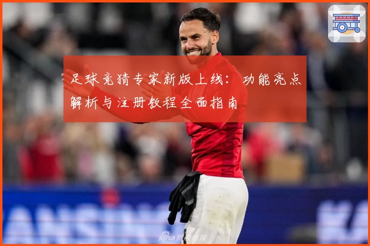 足球竞猜专家新版上线：功能亮点解析与注册教程全面指南