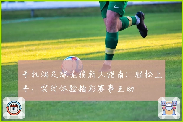 手机端足球竞猜新人指南:轻松上手,实时体验精彩赛事互动
