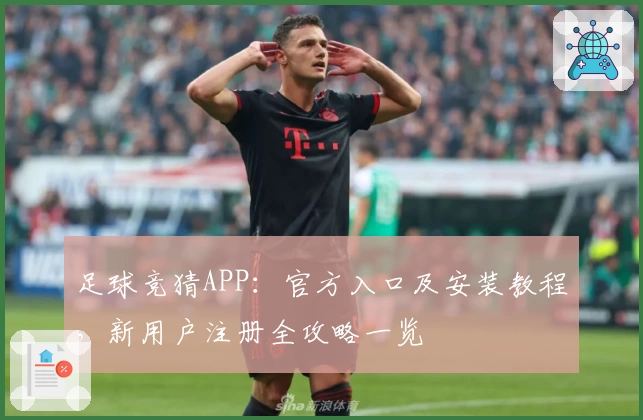 足球竞猜APP:官方入口及安装教程,新用户注册全攻略一览