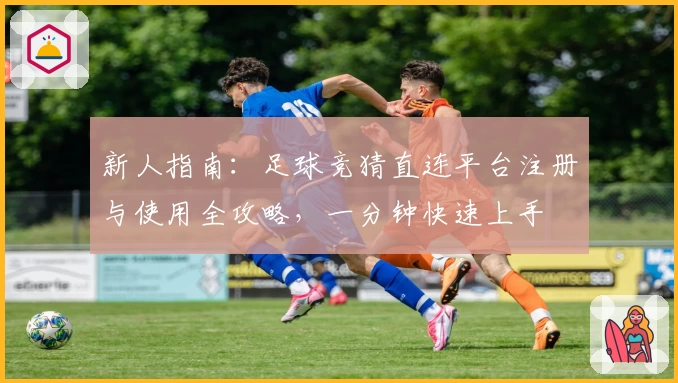 新人指南：足球竞猜直连平台注册与使用全攻略，一分钟快速上手
