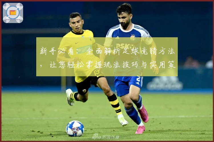 新手必看：全面解析足球竞猜方法，让您轻松掌握玩法技巧与实用策略